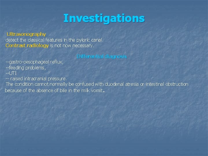 Investigations Ultrasonography detect the classical features in the pyloric canal. Contrast radiology is not