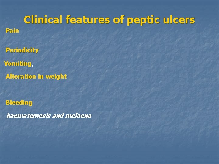 Clinical features of peptic ulcers Pain Periodicity Vomiting, Alteration in weight. Bleeding haematemesis and