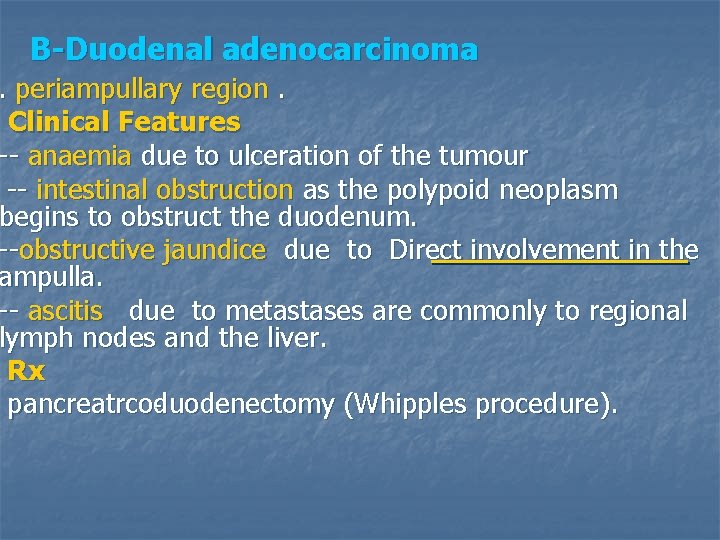 B-Duodenal adenocarcinoma . periampullary region. Clinical Features -- anaemia due to ulceration of the