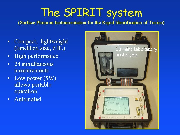 The SPIRIT system (Surface Plasmon Instrumentation for the Rapid Identification of Toxins) • Compact,