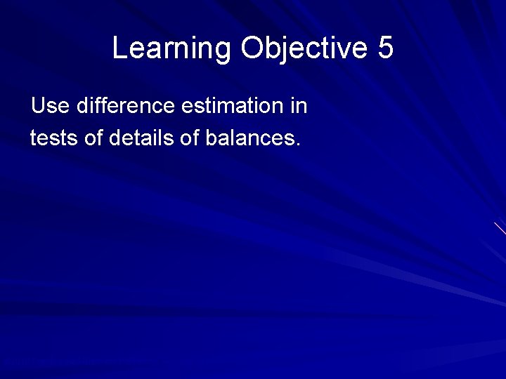 Learning Objective 5 Use difference estimation in tests of details of balances. © 2010