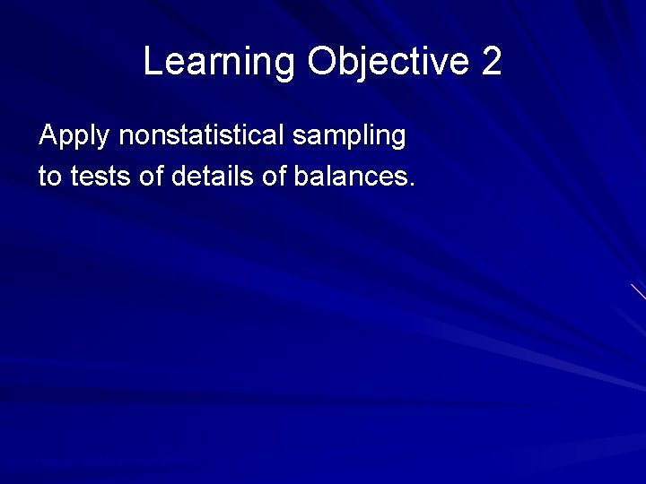 Learning Objective 2 Apply nonstatistical sampling to tests of details of balances. © 2010