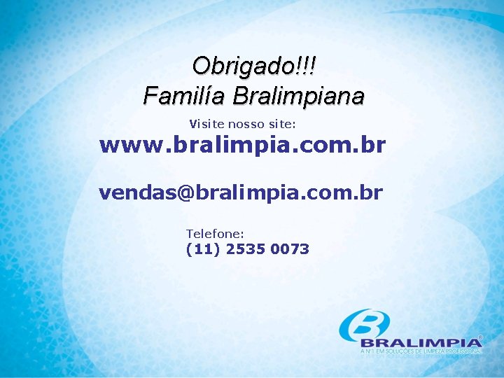 Obrigado!!! Familía Bralimpiana Visite nosso site: www. bralimpia. com. br vendas@bralimpia. com. br Telefone: