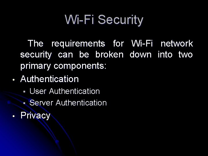 Wi-Fi Security • The requirements for Wi-Fi network security can be broken down into