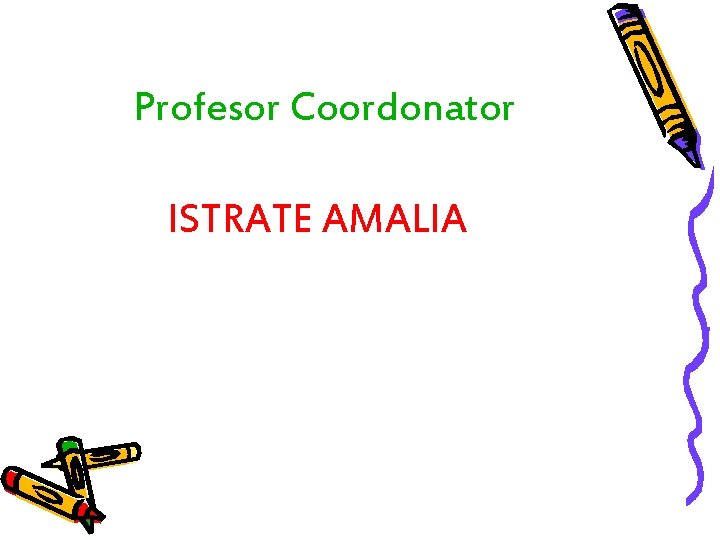 Profesor Coordonator ISTRATE AMALIA Profesor Coordonator ISTRATE AMALIA