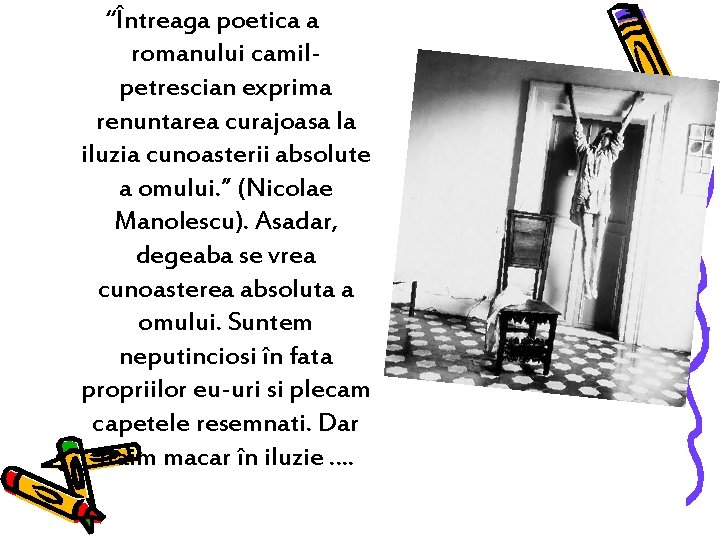 “Întreaga poetica a romanului camilpetrescian exprima renuntarea curajoasa la iluzia cunoasterii absolute a omului. “Întreaga poetica a romanului camilpetrescian exprima renuntarea curajoasa la iluzia cunoasterii absolute a omului.