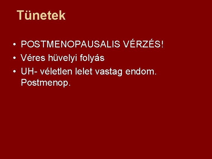 Tünetek • POSTMENOPAUSALIS VÉRZÉS! • Véres hüvelyi folyás • UH- véletlen lelet vastag endom.