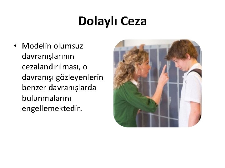 Dolaylı Ceza • Modelin olumsuz davranışlarının cezalandırılması, o davranışı gözleyenlerin benzer davranışlarda bulunmalarını engellemektedir.