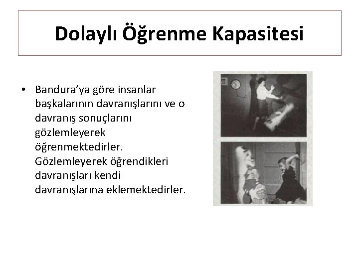 Dolaylı Öğrenme Kapasitesi • Bandura’ya göre insanlar başkalarının davranışlarını ve o davranış sonuçlarını gözlemleyerek