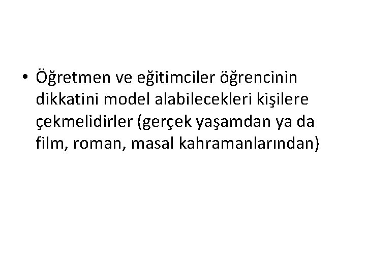  • Öğretmen ve eğitimciler öğrencinin dikkatini model alabilecekleri kişilere çekmelidirler (gerçek yaşamdan ya