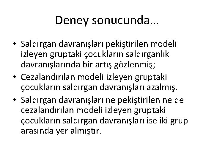 Deney sonucunda… • Saldırgan davranışları pekiştirilen modeli izleyen gruptaki çocukların saldırganlık davranışlarında bir artış