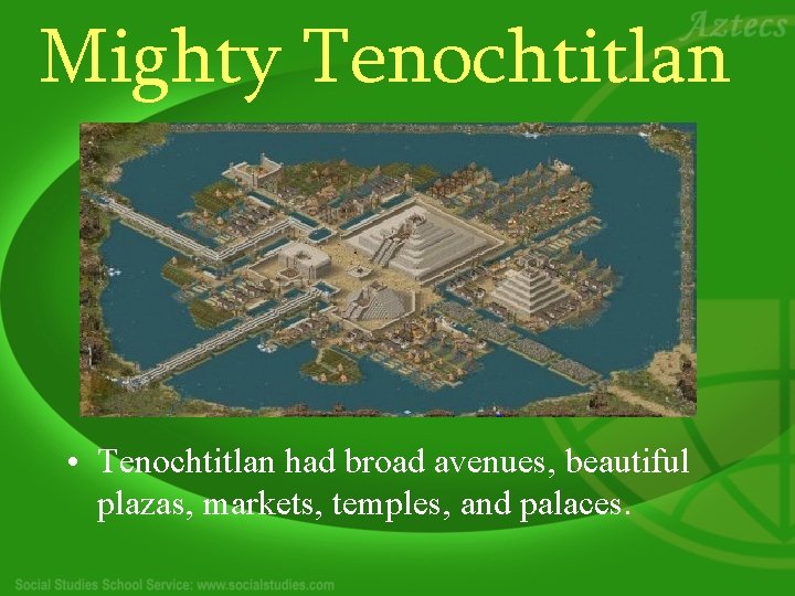 Mighty Tenochtitlan • Tenochtitlan had broad avenues, beautiful plazas, markets, temples, and palaces. 