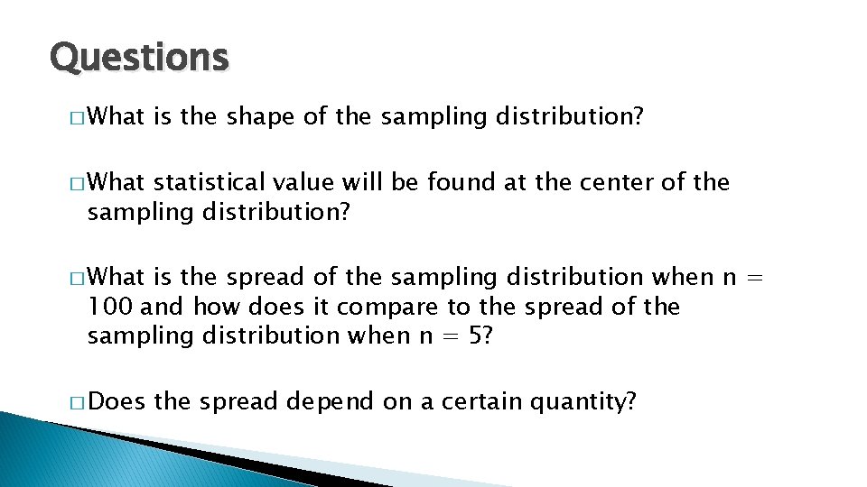 Questions � What is the shape of the sampling distribution? � What statistical value