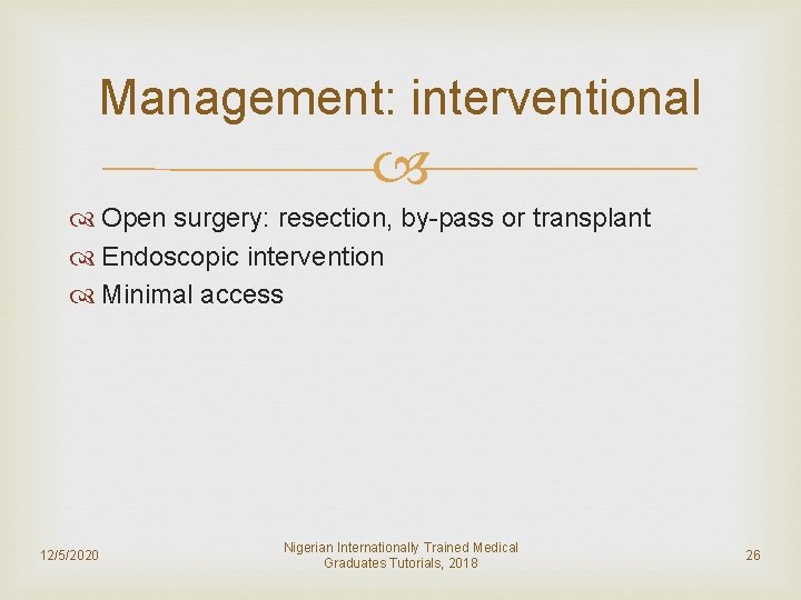 Management: interventional Open surgery: resection, by-pass or transplant Endoscopic intervention Minimal access 12/5/2020 Nigerian