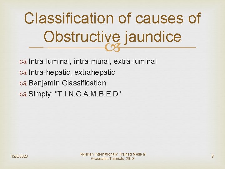 Classification of causes of Obstructive jaundice Intra-luminal, intra-mural, extra-luminal Intra-hepatic, extrahepatic Benjamin Classification Simply: