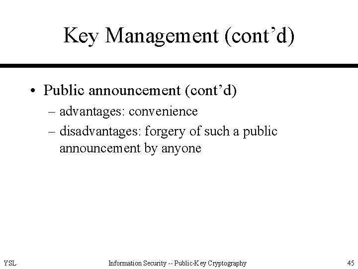 Key Management (cont’d) • Public announcement (cont’d) – advantages: convenience – disadvantages: forgery of