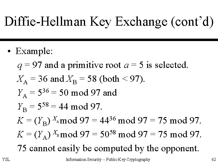 Diffie-Hellman Key Exchange (cont’d) • Example: q = 97 and a primitive root a