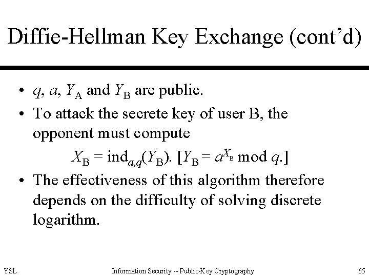 Diffie-Hellman Key Exchange (cont’d) • q, a, YA and YB are public. • To