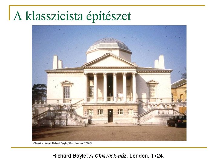 A klasszicista építészet Richard Boyle: A Chiswick-ház. London, 1724. 