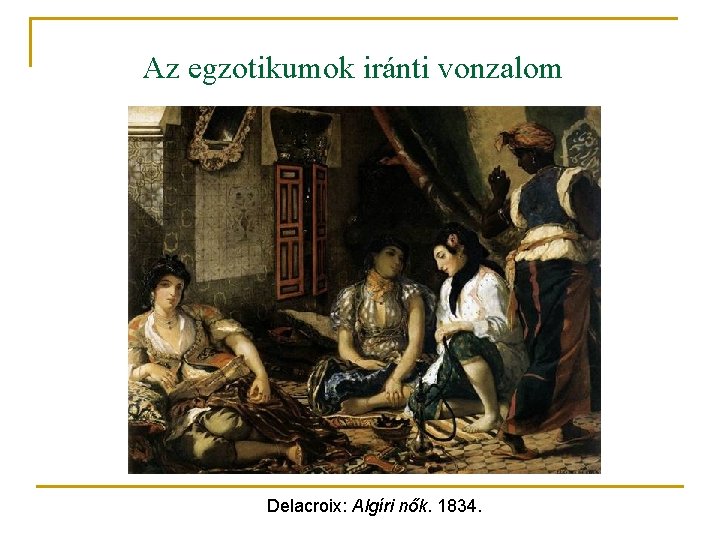 Az egzotikumok iránti vonzalom Delacroix: Algíri nők. 1834. 
