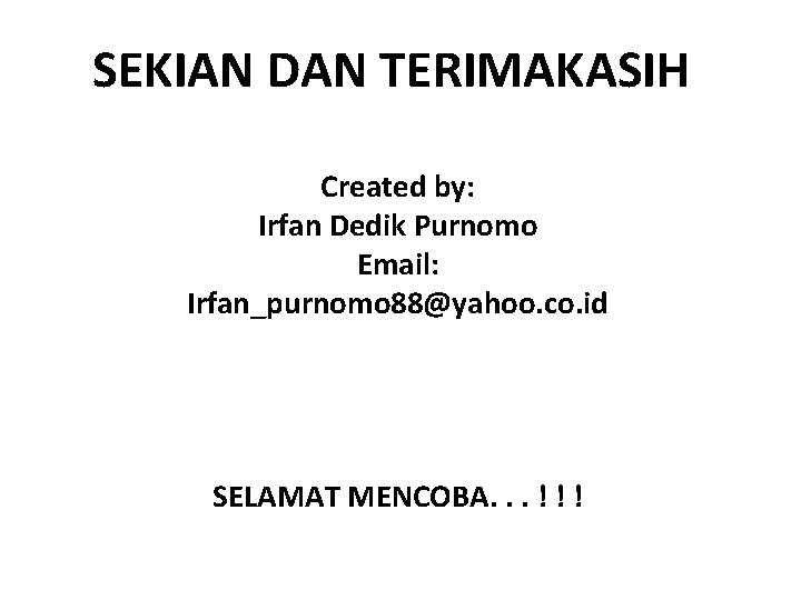 SEKIAN DAN TERIMAKASIH Created by: Irfan Dedik Purnomo Email: Irfan_purnomo 88@yahoo. co. id SELAMAT