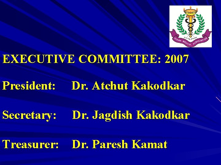 EXECUTIVE COMMITTEE: 2007 President: Dr. Atchut Kakodkar Secretary: Dr. Jagdish Kakodkar Treasurer: Dr. Paresh