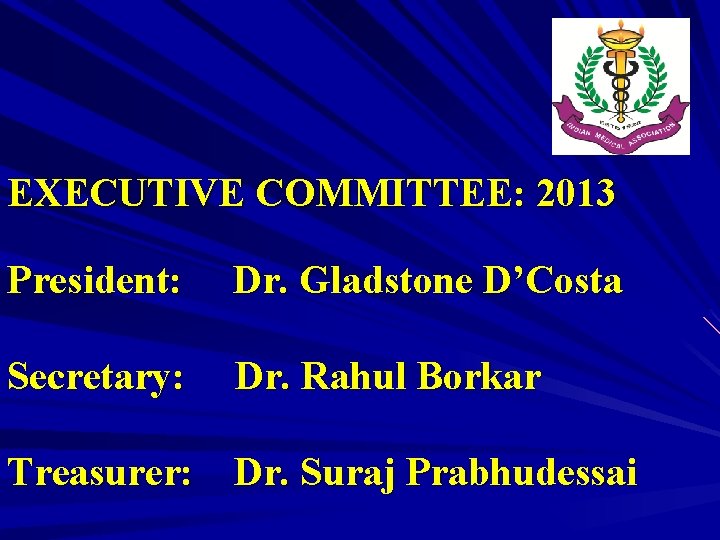 EXECUTIVE COMMITTEE: 2013 President: Dr. Gladstone D’Costa Secretary: Dr. Rahul Borkar Treasurer: Dr. Suraj