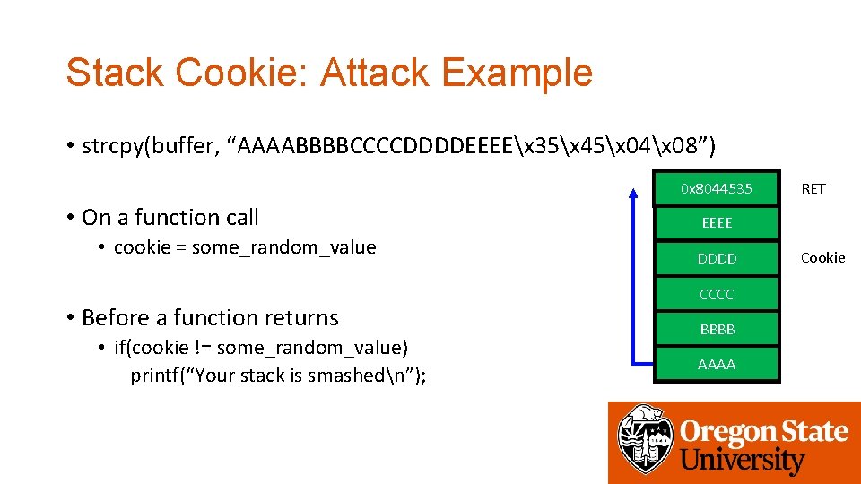 Stack Cookie: Attack Example • strcpy(buffer, “AAAABBBBCCCCDDDDEEEEx 35x 45x 04x 08”) 0 x 8044535