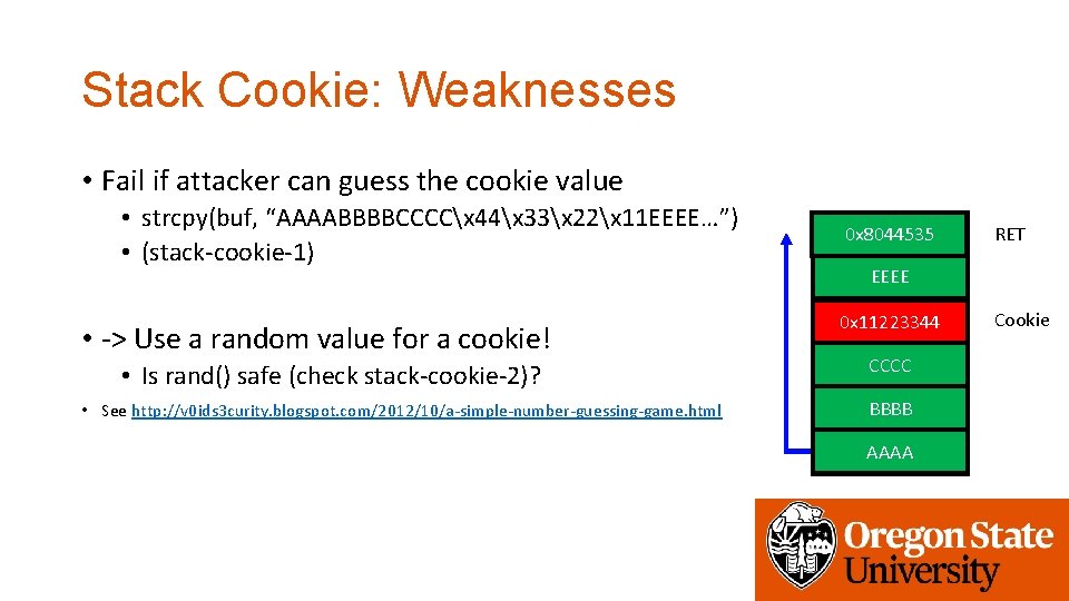 Stack Cookie: Weaknesses • Fail if attacker can guess the cookie value • strcpy(buf,