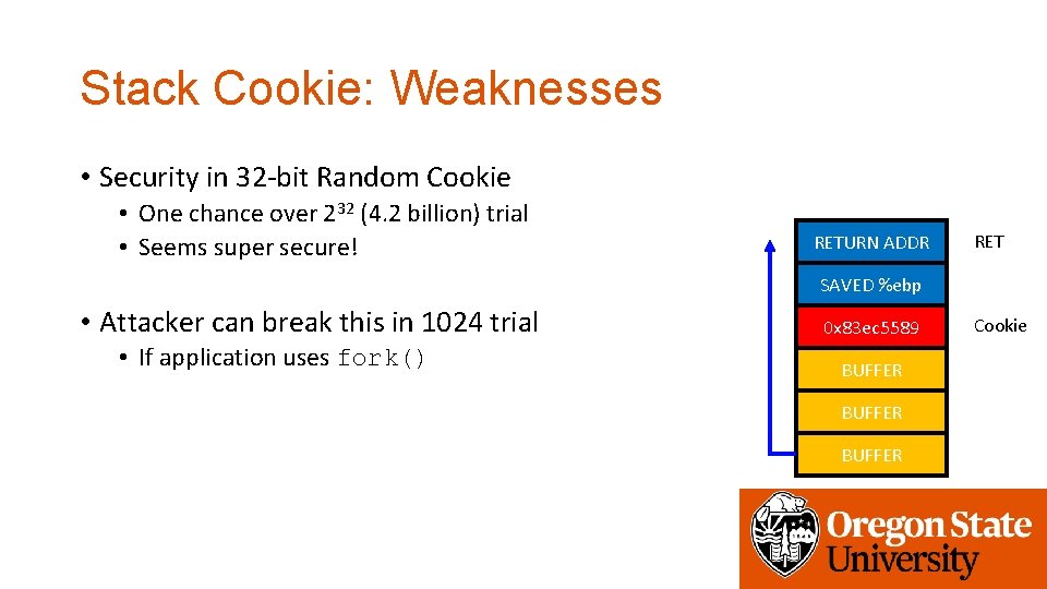 Stack Cookie: Weaknesses • Security in 32 -bit Random Cookie • One chance over