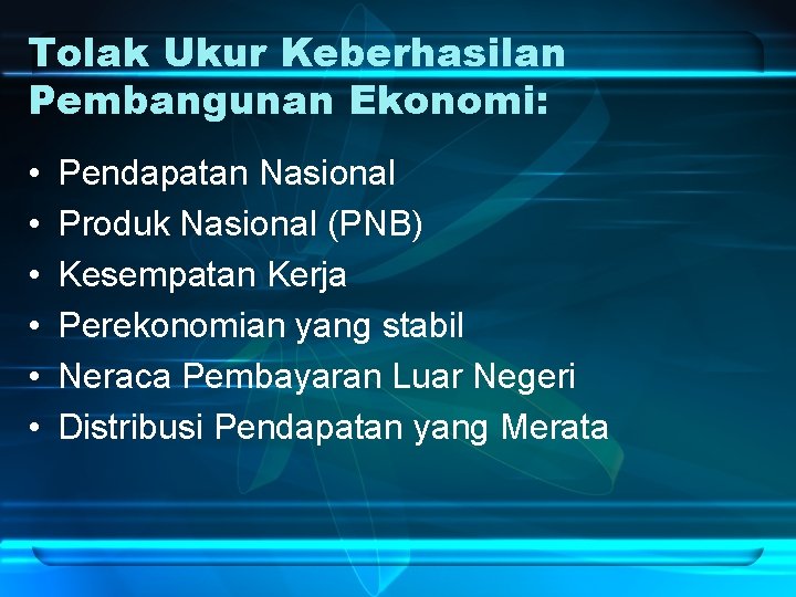 Tolak Ukur Keberhasilan Pembangunan Ekonomi: • • • Pendapatan Nasional Produk Nasional (PNB) Kesempatan