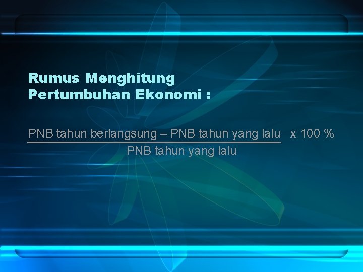 Rumus Menghitung Pertumbuhan Ekonomi : PNB tahun berlangsung – PNB tahun yang lalu x