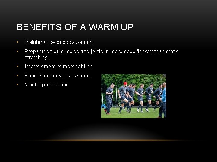 BENEFITS OF A WARM UP • Maintenance of body warmth. • Preparation of muscles