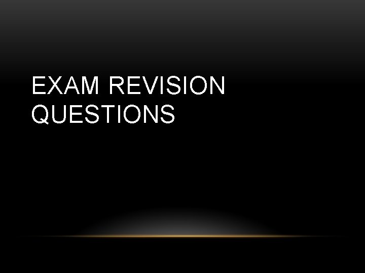 EXAM REVISION QUESTIONS 
