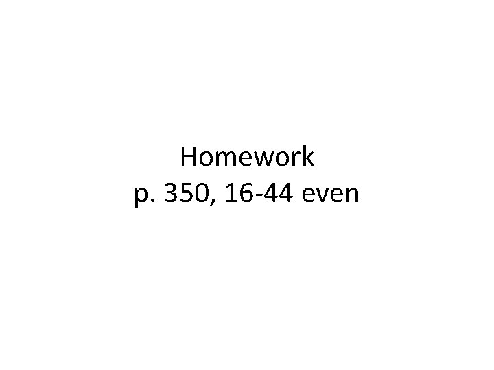 Homework p. 350, 16 -44 even Homework p. 350, 16 -44 even