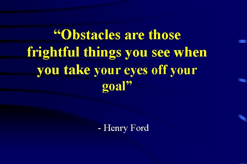 “Obstacles are those frightful things you see when you take your eyes off your
