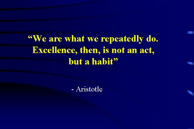 “We are what we repeatedly do. Excellence, then, is not an act, but a
