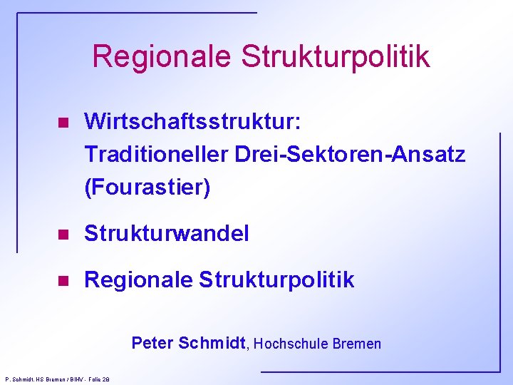 Regionale Strukturpolitik n Wirtschaftsstruktur: Traditioneller Drei-Sektoren-Ansatz (Fourastier) n Strukturwandel n Regionale Strukturpolitik Peter Schmidt,