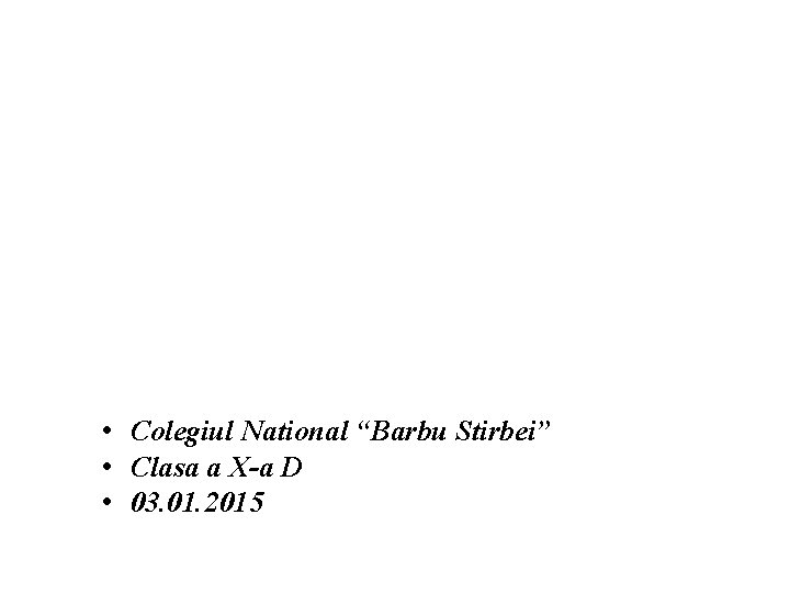  • Colegiul National “Barbu Stirbei” • Clasa a X-a D • 03. 01.