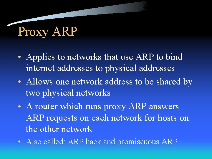 Proxy ARP • Applies to networks that use ARP to bind internet addresses to
