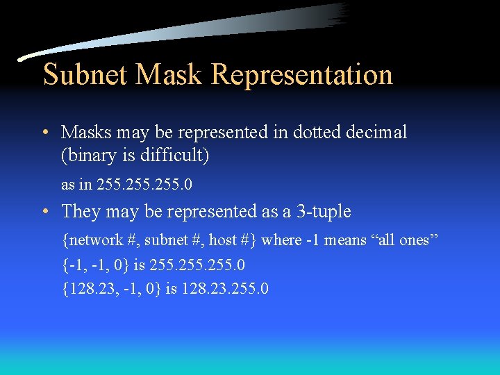 Subnet Mask Representation • Masks may be represented in dotted decimal (binary is difficult)