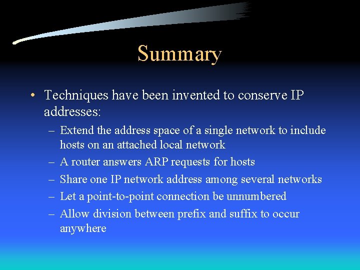 Summary • Techniques have been invented to conserve IP addresses: – Extend the address