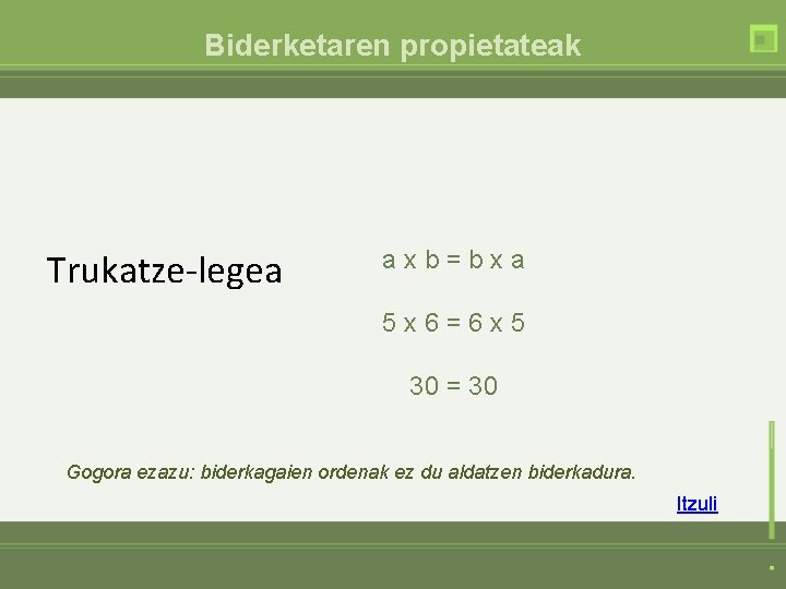 Biderketaren propietateak Trukatze-legea axb=bxa 5 x 6=6 x 5 30 = 30 Gogora ezazu:
