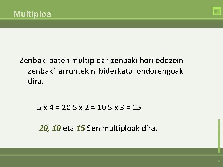 Multiploa Zenbaki baten multiploak zenbaki hori edozein zenbaki arruntekin biderkatu ondorengoak dira. 5 x