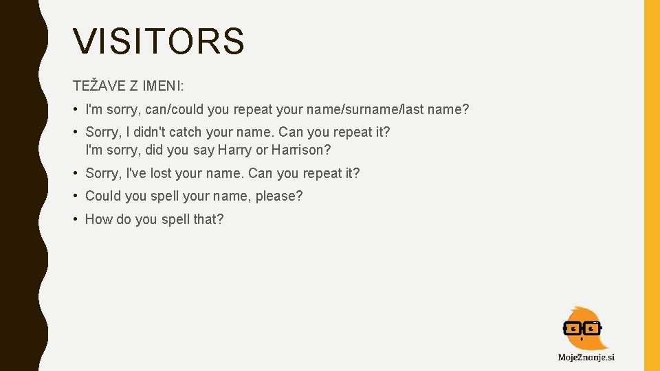 VISITORS TEŽAVE Z IMENI: • I'm sorry, can/could you repeat your name/surname/last name? •