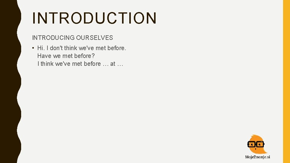 INTRODUCTION INTRODUCING OURSELVES • Hi. I don't think we've met before. Have we met