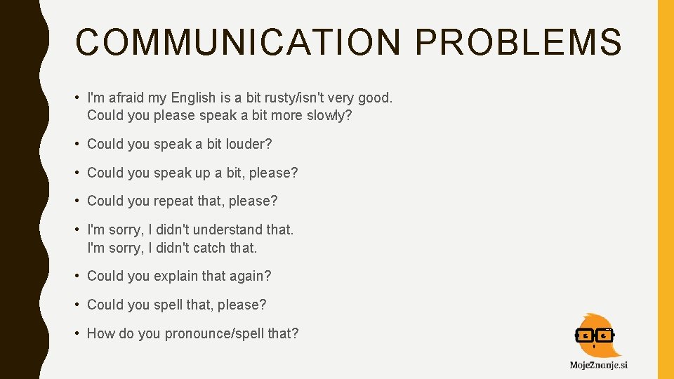 COMMUNICATION PROBLEMS • I'm afraid my English is a bit rusty/isn't very good. Could