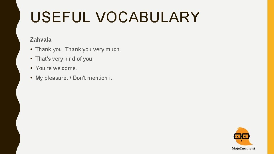 USEFUL VOCABULARY Zahvala • Thank you very much. • That's very kind of you.