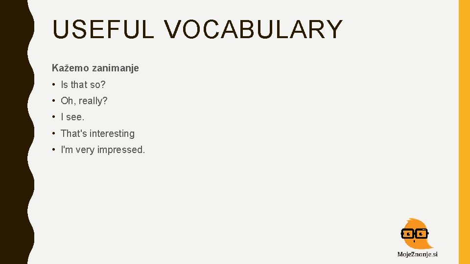 USEFUL VOCABULARY Kažemo zanimanje • Is that so? • Oh, really? • I see.