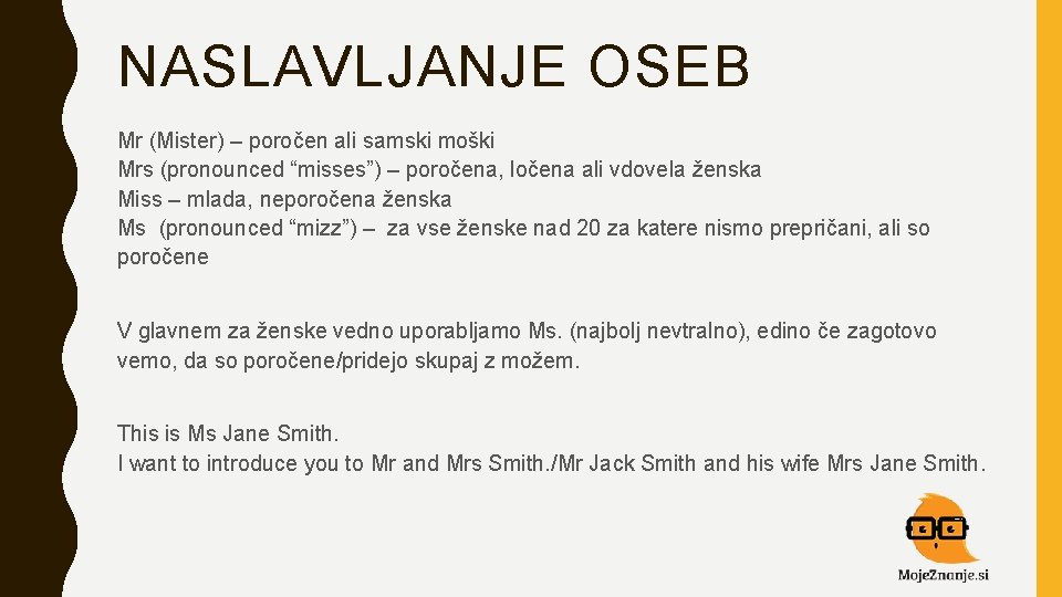 NASLAVLJANJE OSEB Mr (Mister) – poročen ali samski moški Mrs (pronounced “misses”) – poročena,